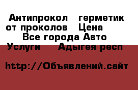 Антипрокол - герметик от проколов › Цена ­ 990 - Все города Авто » Услуги   . Адыгея респ.